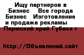 Ищу партнеров в Бизнес  - Все города Бизнес » Изготовление и продажа рекламы   . Пермский край,Губаха г.